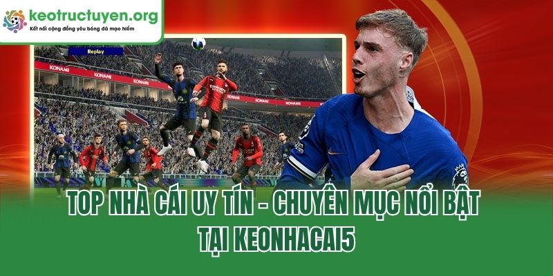 Keonhacai5 - Tỷ Lệ Kèo Nhà Cái 5 Chuẩn, Kèo Bóng Đá Online Top nhà cái uy tín - Chuyên mục nổi bật tại Keonhacai5